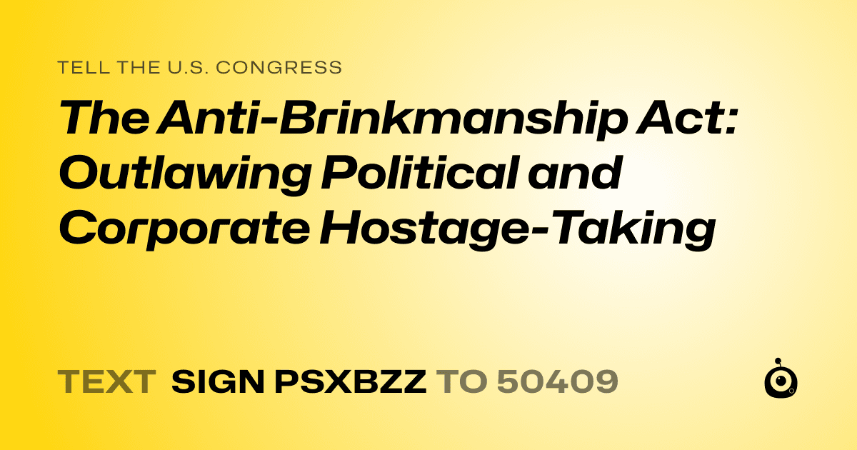 A shareable card that reads "tell the U.S. Congress: The Anti-Brinkmanship Act: Outlawing Political and Corporate Hostage-Taking" followed by "text sign PSXBZZ to 50409"