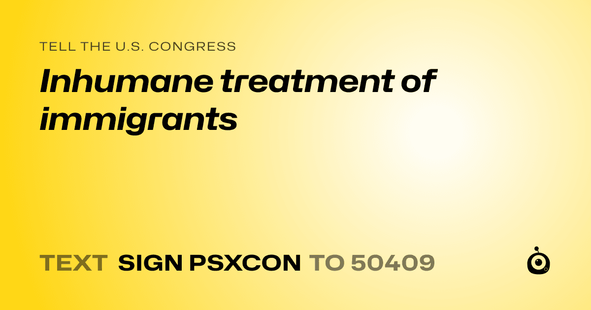 A shareable card that reads "tell the U.S. Congress: Inhumane treatment of immigrants" followed by "text sign PSXCON to 50409"