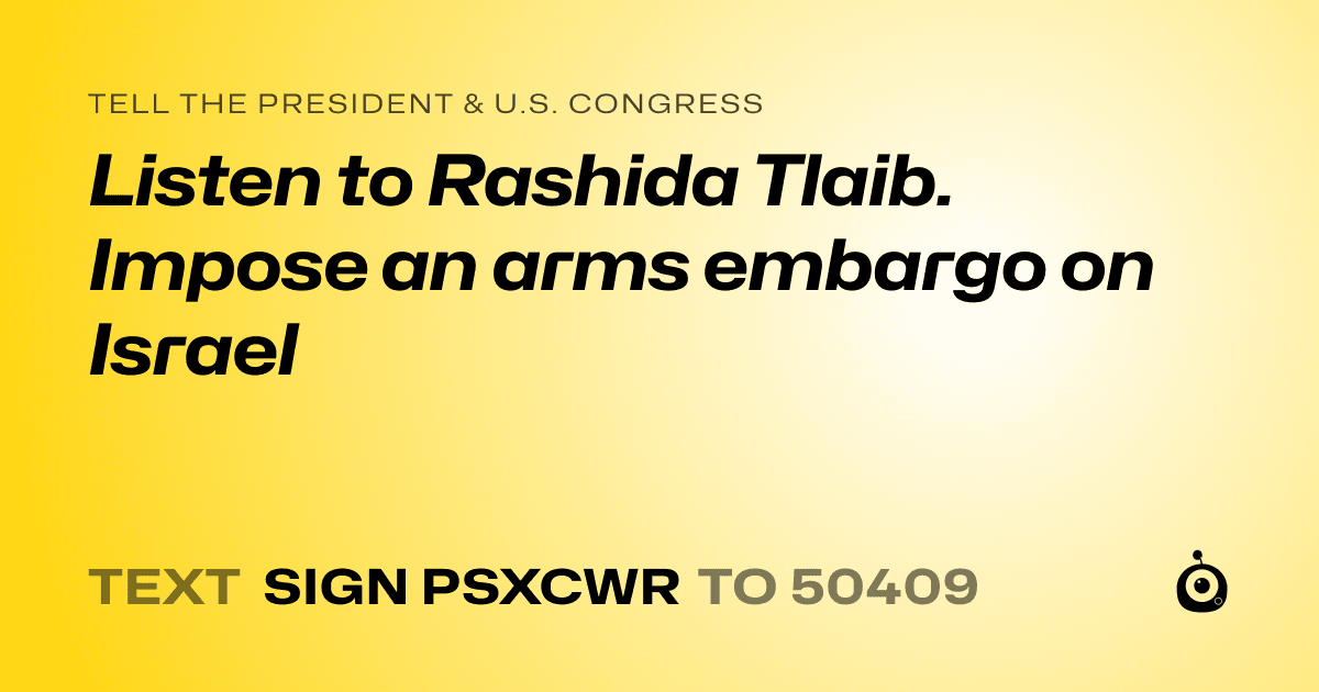 A shareable card that reads "tell the President & U.S. Congress: Listen to Rashida Tlaib. Impose an arms embargo on Israel" followed by "text sign PSXCWR to 50409"