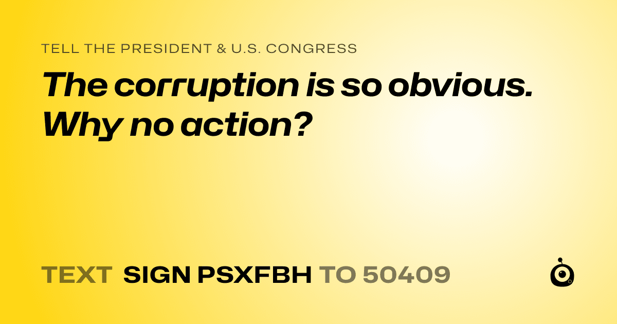 A shareable card that reads "tell the President & U.S. Congress: The corruption is so obvious. Why no action?" followed by "text sign PSXFBH to 50409"