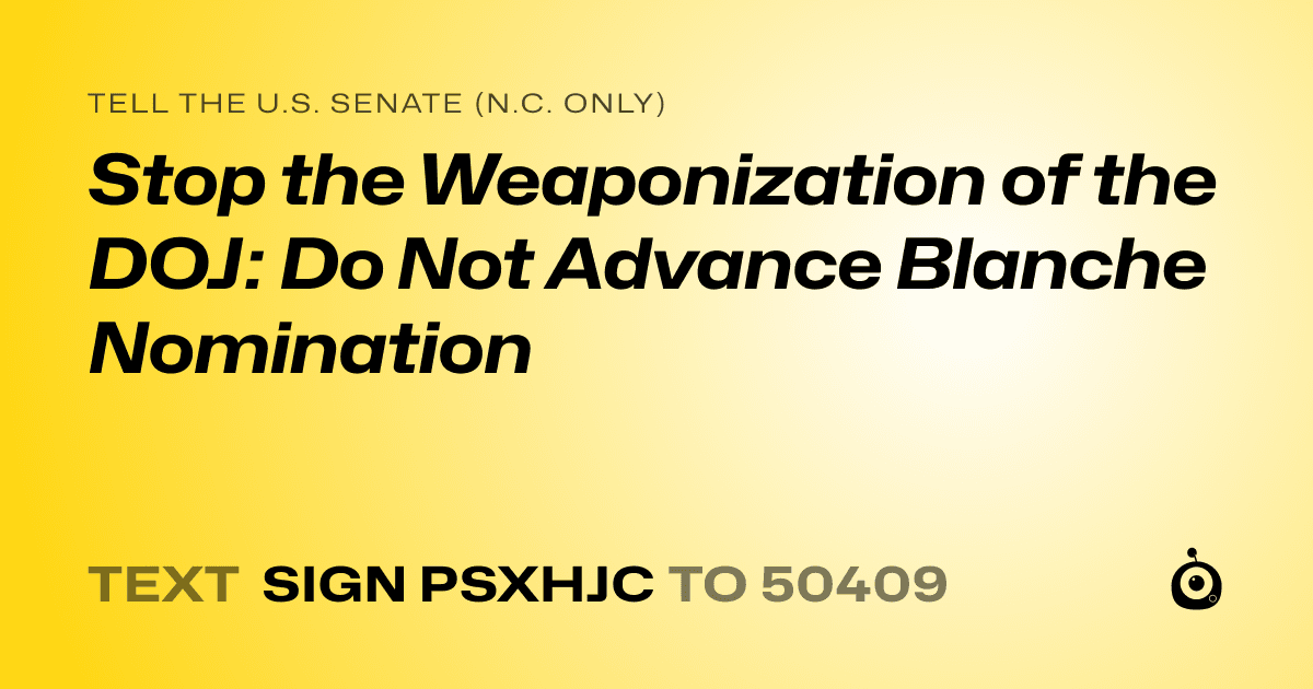 A shareable card that reads "tell the U.S. Senate (N.C. only): Stop the Weaponization of the DOJ: Do Not Advance Blanche Nomination" followed by "text sign PSXHJC to 50409"