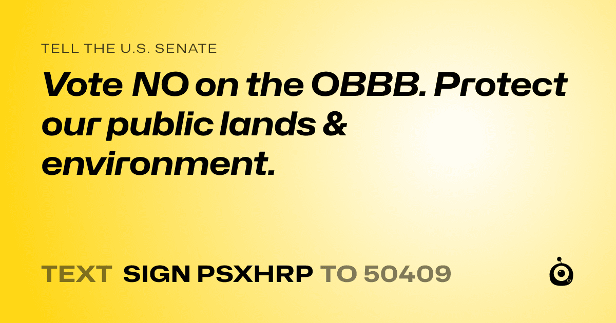 A shareable card that reads "tell the U.S. Senate: Vote NO on the OBBB. Protect our public lands & environment." followed by "text sign PSXHRP to 50409"