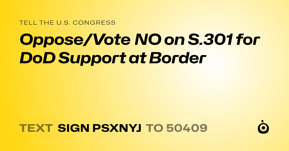 A shareable card that reads "tell the U.S. Congress: Oppose/Vote NO on S.301 for DoD Support at Border" followed by "text sign PSXNYJ to 50409"