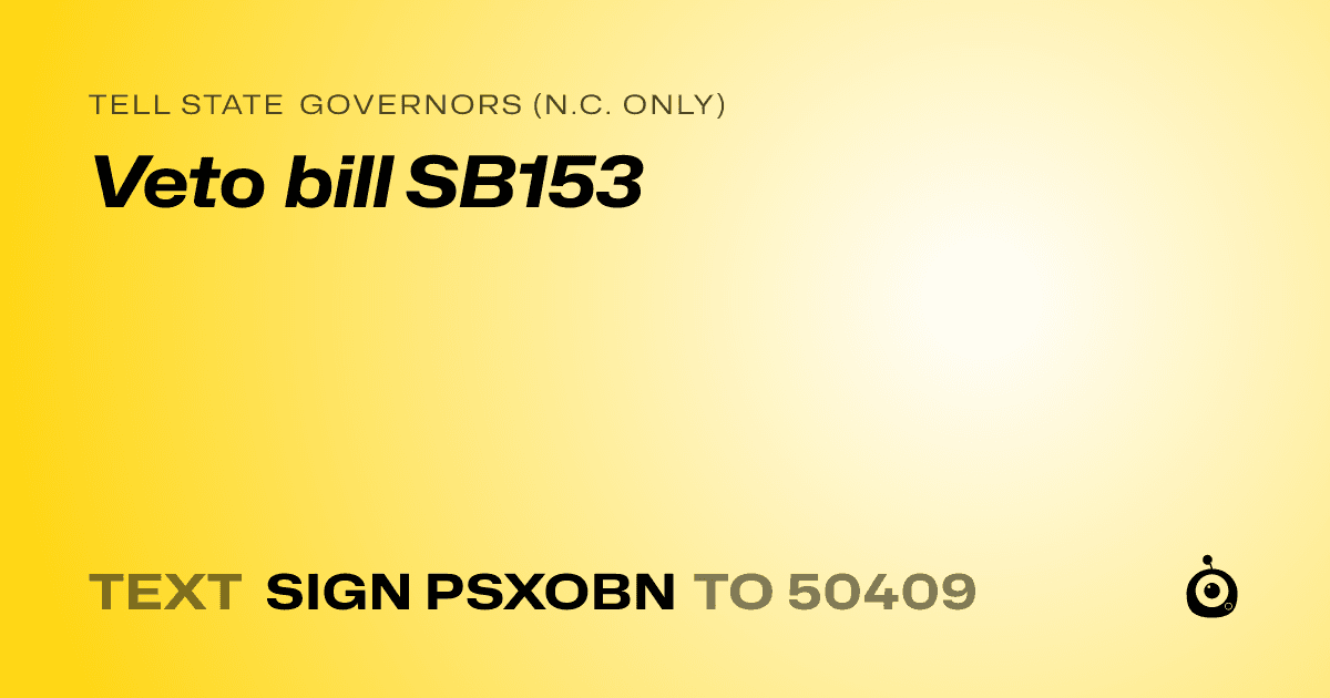A shareable card that reads "tell State Governors (N.C. only): Veto bill SB153" followed by "text sign PSXOBN to 50409"