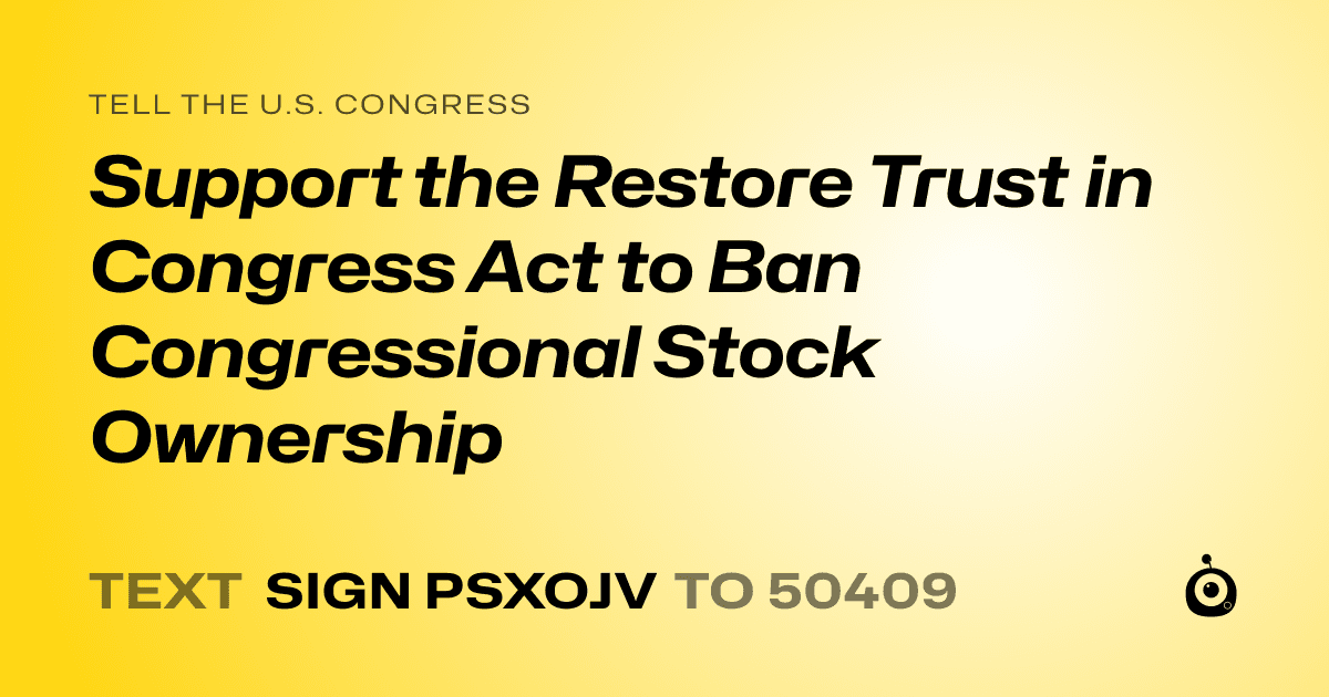 A shareable card that reads "tell the U.S. Congress: Support the Restore Trust in Congress Act to Ban Congressional Stock Ownership" followed by "text sign PSXOJV to 50409"