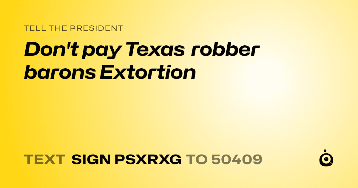 A shareable card that reads "tell the President: Don't pay Texas robber barons Extortion" followed by "text sign PSXRXG to 50409"