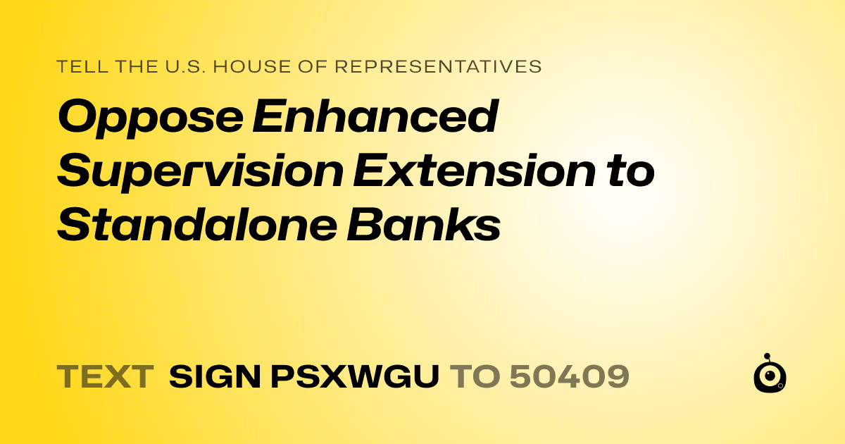 A shareable card that reads "tell the U.S. House of Representatives: Oppose Enhanced Supervision Extension to Standalone Banks" followed by "text sign PSXWGU to 50409"