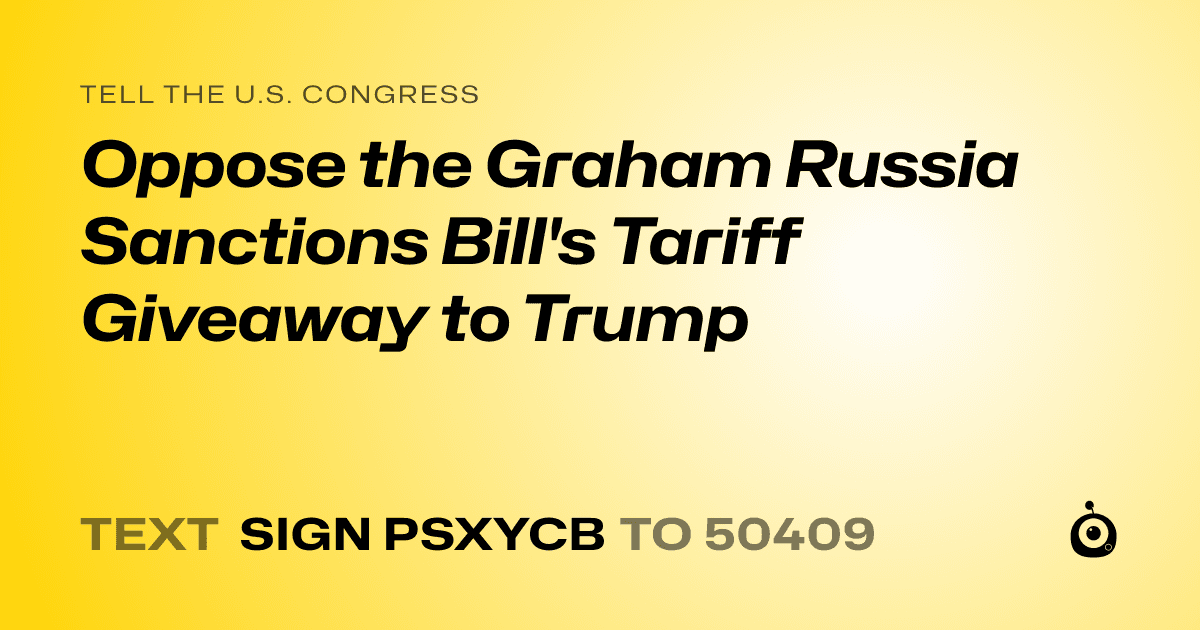 A shareable card that reads "tell the U.S. Congress: Oppose the Graham Russia Sanctions Bill's Tariff Giveaway to Trump" followed by "text sign PSXYCB to 50409"