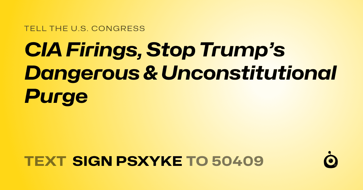 A shareable card that reads "tell the U.S. Congress: CIA Firings, Stop Trump’s Dangerous & Unconstitutional Purge" followed by "text sign PSXYKE to 50409"
