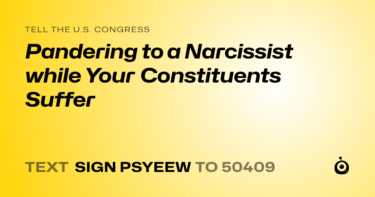 A shareable card that reads "tell the U.S. Congress: Pandering to a Narcissist while Your Constituents Suffer" followed by "text sign PSYEEW to 50409"