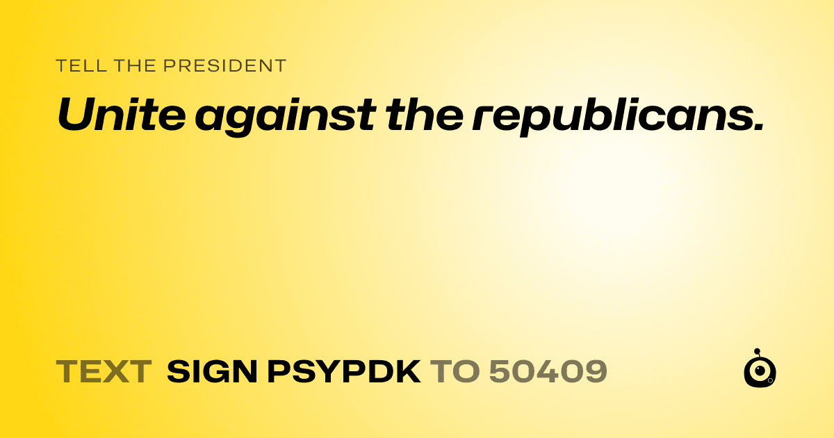 A shareable card that reads "tell the President: Unite against the republicans." followed by "text sign PSYPDK to 50409"