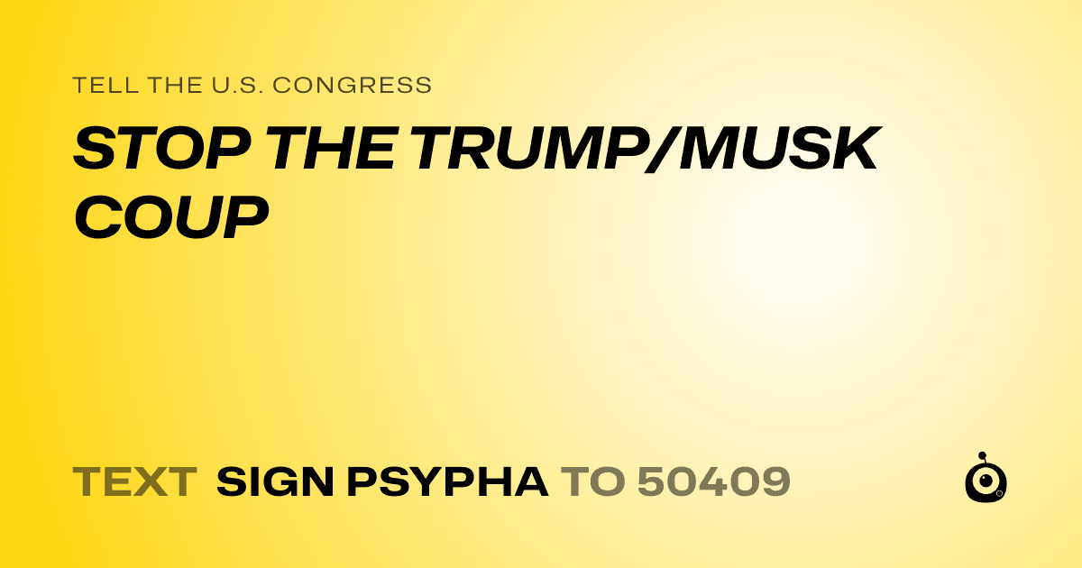 A shareable card that reads "tell the U.S. Congress: STOP THE TRUMP/MUSK COUP" followed by "text sign PSYPHA to 50409"