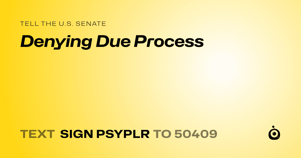 A shareable card that reads "tell the U.S. Senate: Denying Due Process" followed by "text sign PSYPLR to 50409"
