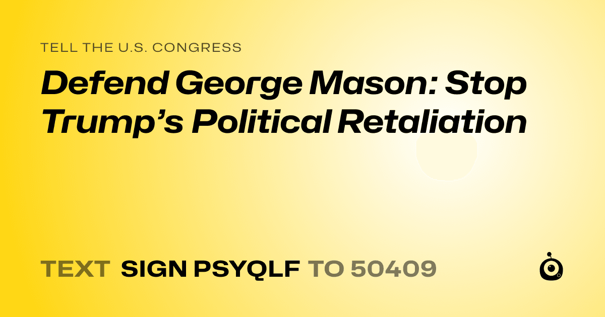 A shareable card that reads "tell the U.S. Congress: Defend George Mason: Stop Trump’s Political Retaliation" followed by "text sign PSYQLF to 50409"
