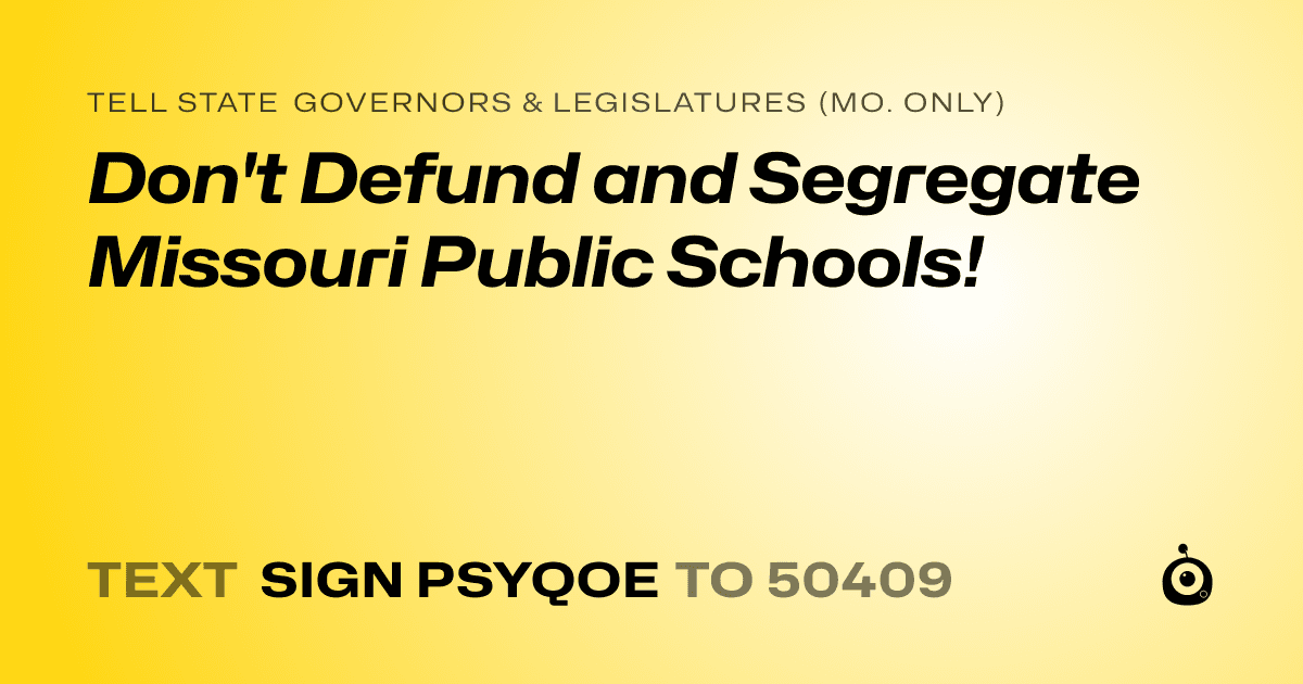 A shareable card that reads "tell State Governors & Legislatures (Mo. only): Don't Defund and Segregate Missouri Public Schools!" followed by "text sign PSYQOE to 50409"