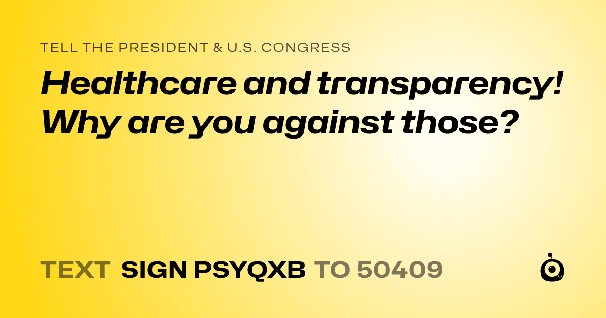 A shareable card that reads "tell the President & U.S. Congress: Healthcare and transparency! Why are you against those?" followed by "text sign PSYQXB to 50409"