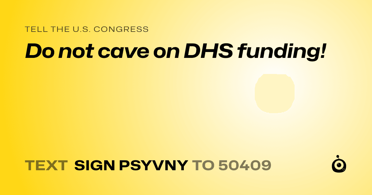 A shareable card that reads "tell the U.S. Congress: Do not cave on DHS funding!" followed by "text sign PSYVNY to 50409"