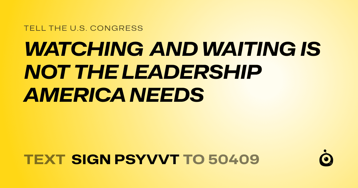 A shareable card that reads "tell the U.S. Congress: WATCHING AND WAITING IS NOT THE LEADERSHIP AMERICA NEEDS" followed by "text sign PSYVVT to 50409"
