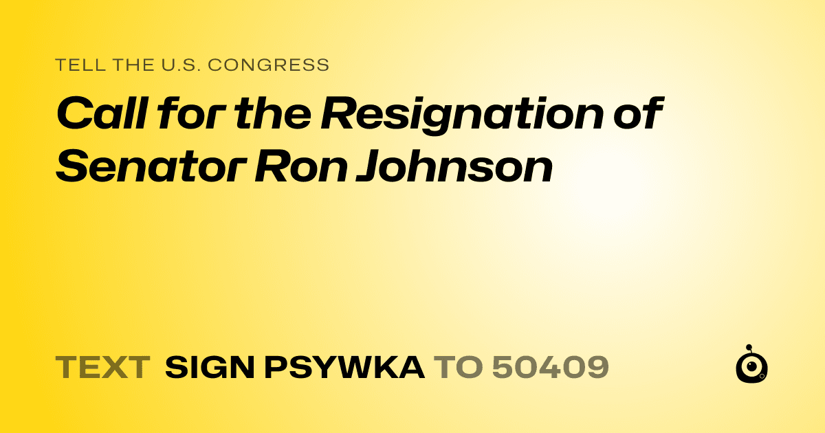 A shareable card that reads "tell the U.S. Congress: Call for the Resignation of Senator Ron Johnson" followed by "text sign PSYWKA to 50409"