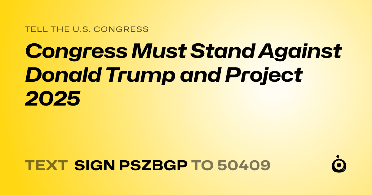 A shareable card that reads "tell the U.S. Congress: Congress Must Stand Against Donald Trump and Project 2025" followed by "text sign PSZBGP to 50409"