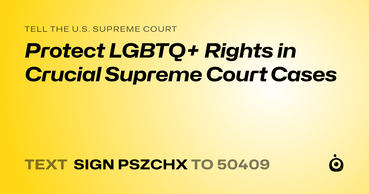 A shareable card that reads "tell the U.S. Supreme Court: Protect LGBTQ+ Rights in Crucial Supreme Court Cases" followed by "text sign PSZCHX to 50409"