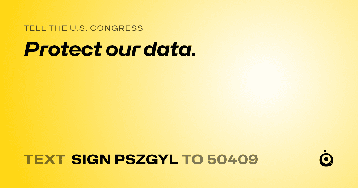 A shareable card that reads "tell the U.S. Congress: Protect our data." followed by "text sign PSZGYL to 50409"