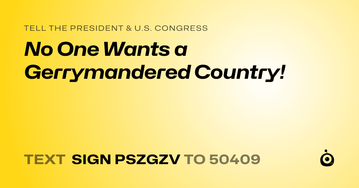 A shareable card that reads "tell the President & U.S. Congress: No One Wants a Gerrymandered Country!" followed by "text sign PSZGZV to 50409"
