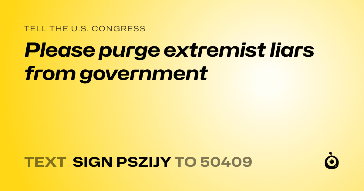 A shareable card that reads "tell the U.S. Congress: Please purge extremist liars from government" followed by "text sign PSZIJY to 50409"