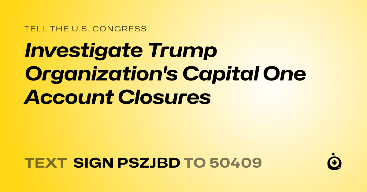 A shareable card that reads "tell the U.S. Congress: Investigate Trump Organization's Capital One Account Closures" followed by "text sign PSZJBD to 50409"