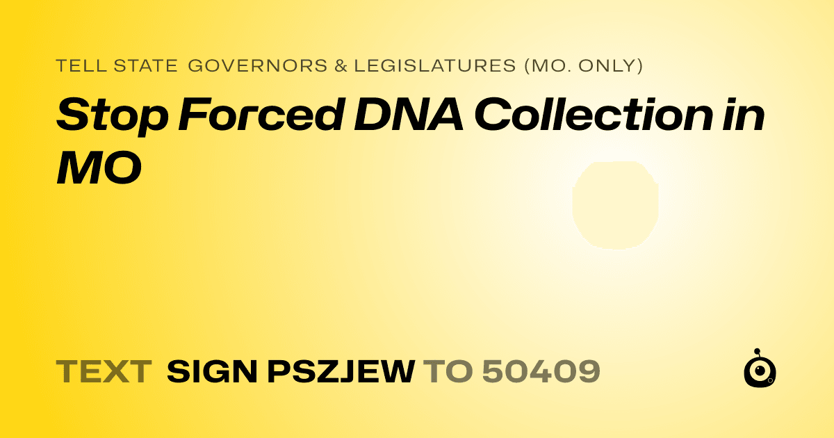 A shareable card that reads "tell State Governors & Legislatures (Mo. only): Stop Forced DNA Collection in MO" followed by "text sign PSZJEW to 50409"