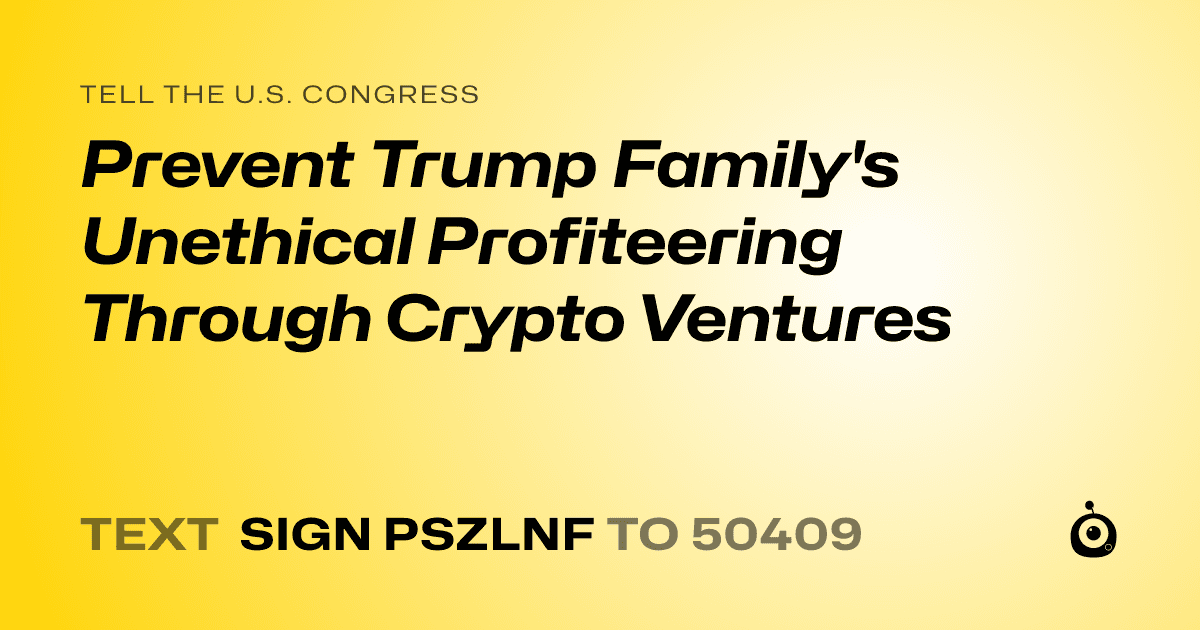 A shareable card that reads "tell the U.S. Congress: Prevent Trump Family's Unethical Profiteering Through Crypto Ventures" followed by "text sign PSZLNF to 50409"