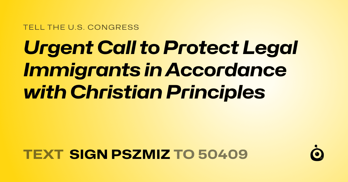 A shareable card that reads "tell the U.S. Congress: Urgent Call to Protect Legal Immigrants in Accordance with Christian Principles" followed by "text sign PSZMIZ to 50409"