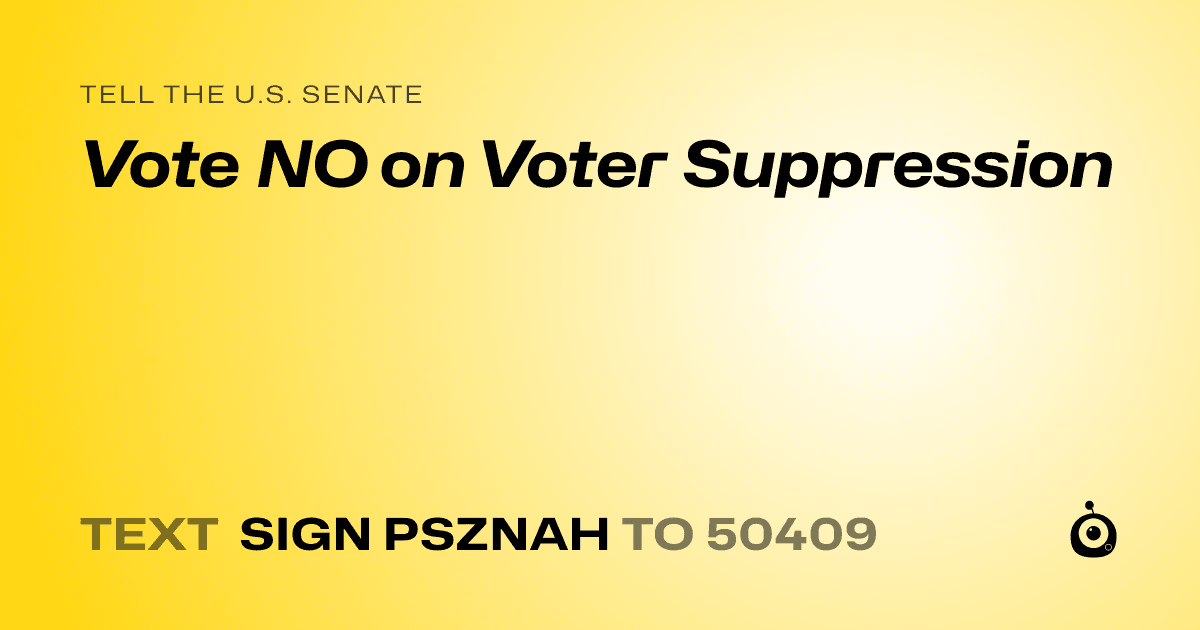 A shareable card that reads "tell the U.S. Senate: Vote NO on Voter Suppression" followed by "text sign PSZNAH to 50409"