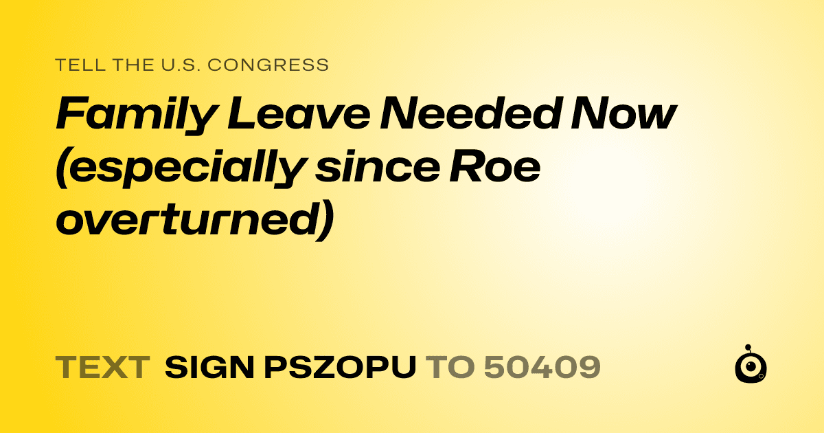 A shareable card that reads "tell the U.S. Congress: Family Leave Needed Now (especially since Roe overturned)" followed by "text sign PSZOPU to 50409"