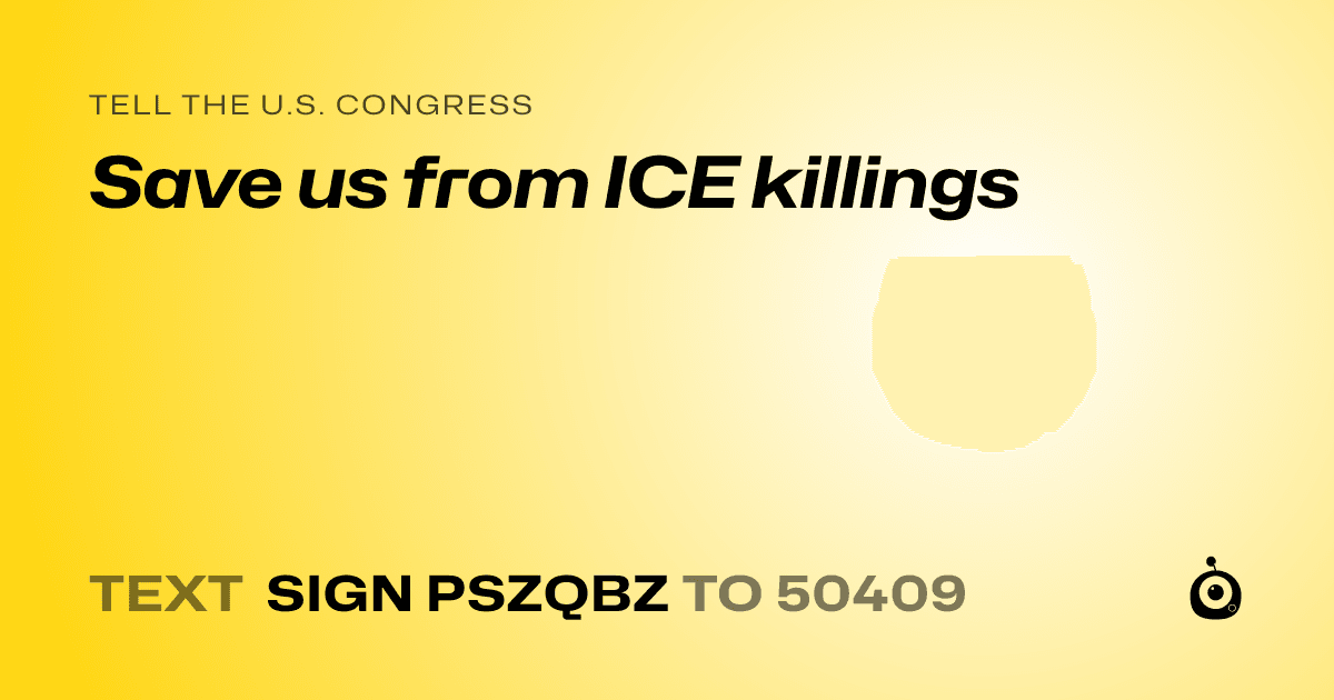 A shareable card that reads "tell the U.S. Congress: Save us from ICE killings" followed by "text sign PSZQBZ to 50409"