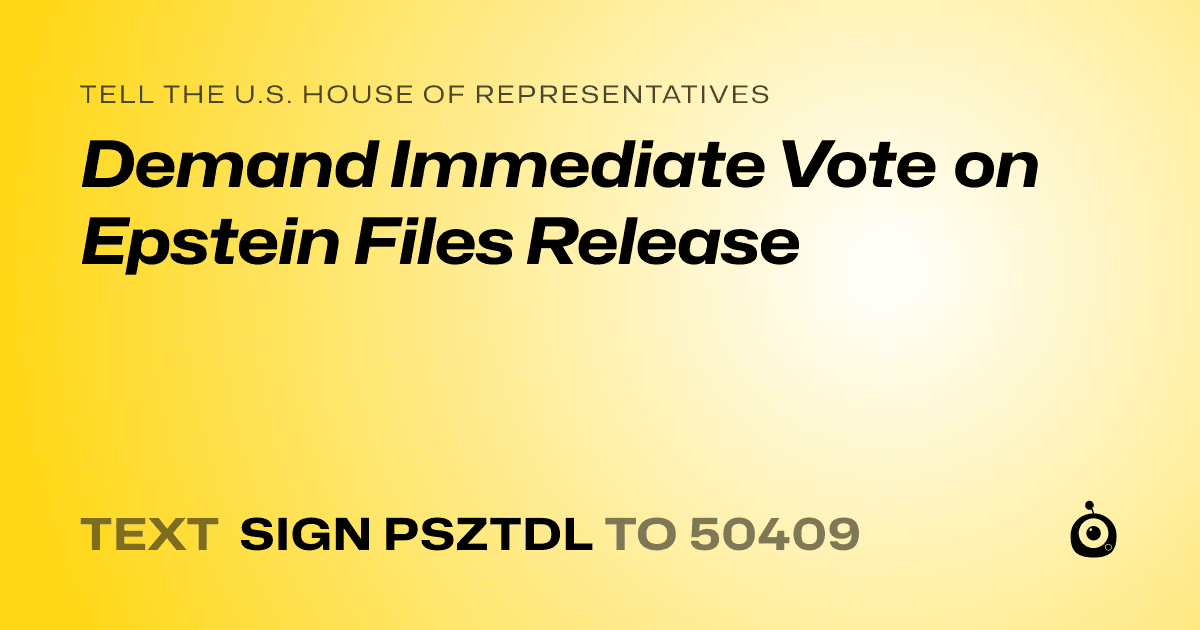 A shareable card that reads "tell the U.S. House of Representatives: Demand Immediate Vote on Epstein Files Release" followed by "text sign PSZTDL to 50409"
