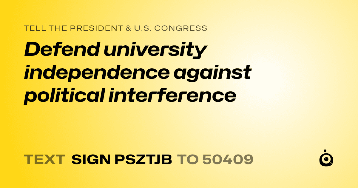 A shareable card that reads "tell the President & U.S. Congress: Defend university independence against political interference" followed by "text sign PSZTJB to 50409"
