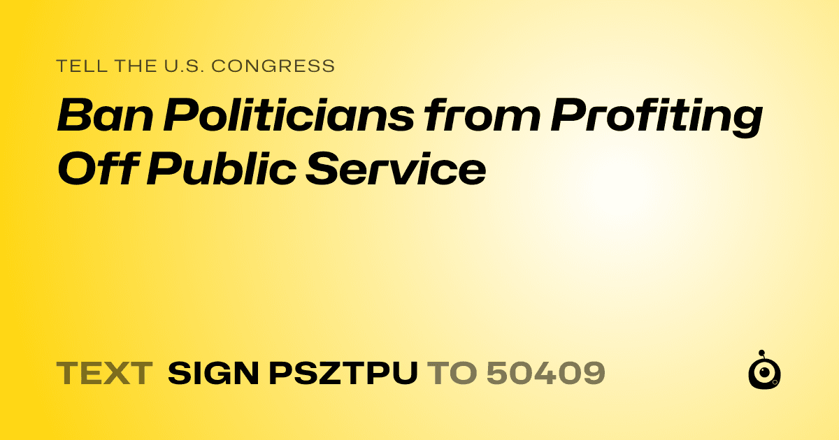 A shareable card that reads "tell the U.S. Congress: Ban Politicians from Profiting Off Public Service" followed by "text sign PSZTPU to 50409"