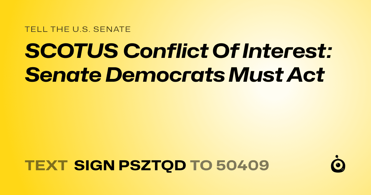 A shareable card that reads "tell the U.S. Senate: SCOTUS Conflict Of Interest: Senate Democrats Must Act" followed by "text sign PSZTQD to 50409"