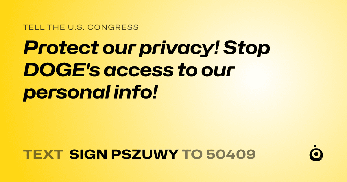 A shareable card that reads "tell the U.S. Congress: Protect our privacy! Stop DOGE's access to our personal info!" followed by "text sign PSZUWY to 50409"