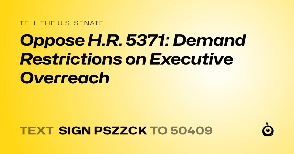 A shareable card that reads "tell the U.S. Senate: Oppose H.R. 5371: Demand Restrictions on Executive Overreach" followed by "text sign PSZZCK to 50409"