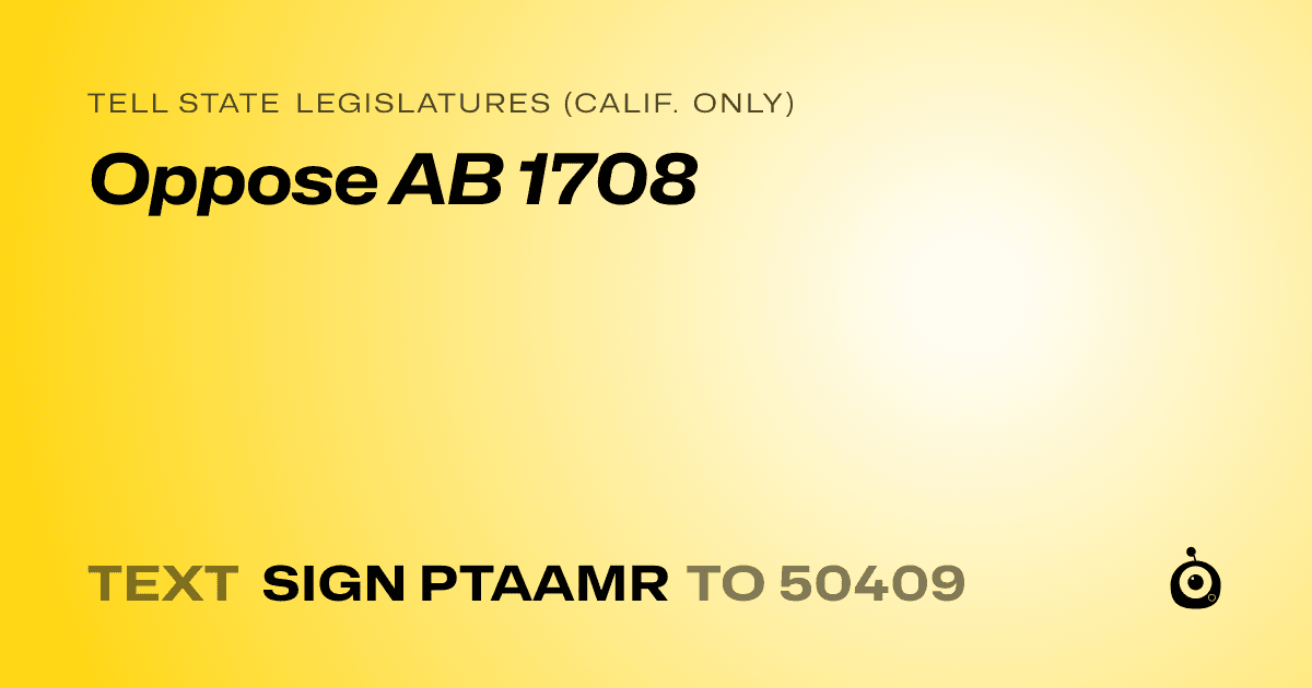 A shareable card that reads "tell State Legislatures (Calif. only): Oppose AB 1708" followed by "text sign PTAAMR to 50409"