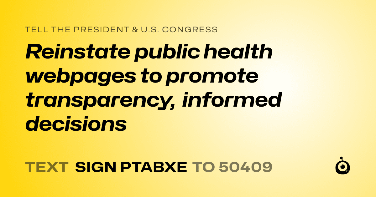 A shareable card that reads "tell the President & U.S. Congress: Reinstate public health webpages to promote transparency, informed decisions" followed by "text sign PTABXE to 50409"