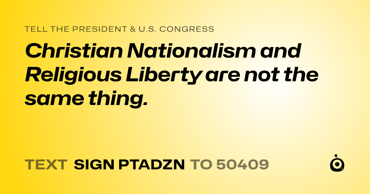 A shareable card that reads "tell the President & U.S. Congress: Christian Nationalism and Religious Liberty are not the same thing." followed by "text sign PTADZN to 50409"