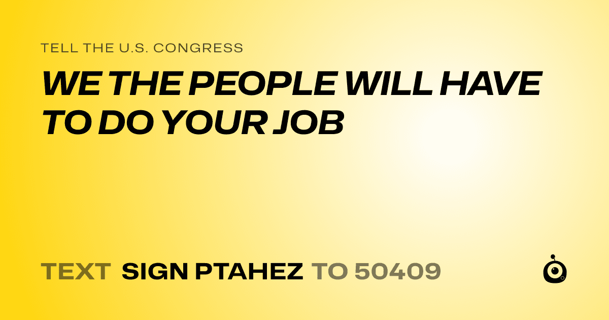 A shareable card that reads "tell the U.S. Congress: WE THE PEOPLE WILL HAVE TO DO YOUR JOB" followed by "text sign PTAHEZ to 50409"