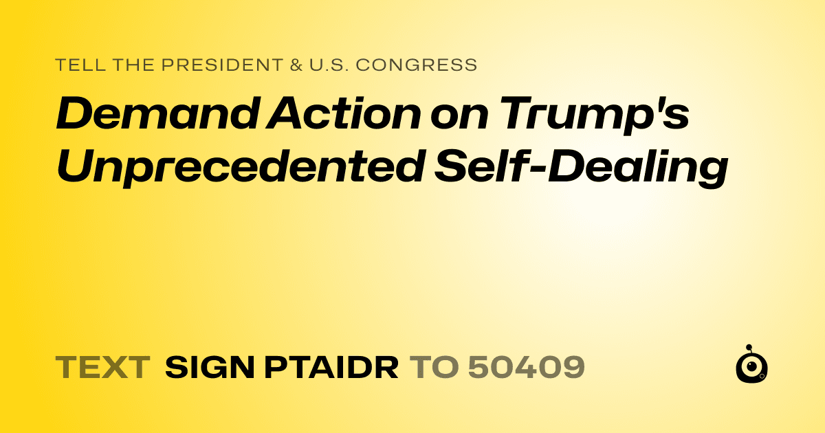 A shareable card that reads "tell the President & U.S. Congress: Demand Action on Trump's Unprecedented Self-Dealing" followed by "text sign PTAIDR to 50409"