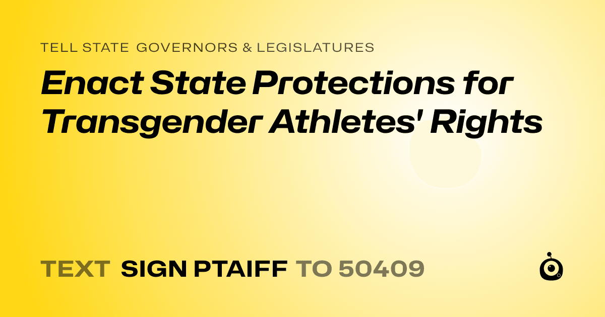 A shareable card that reads "tell State Governors & Legislatures: Enact State Protections for Transgender Athletes' Rights" followed by "text sign PTAIFF to 50409"