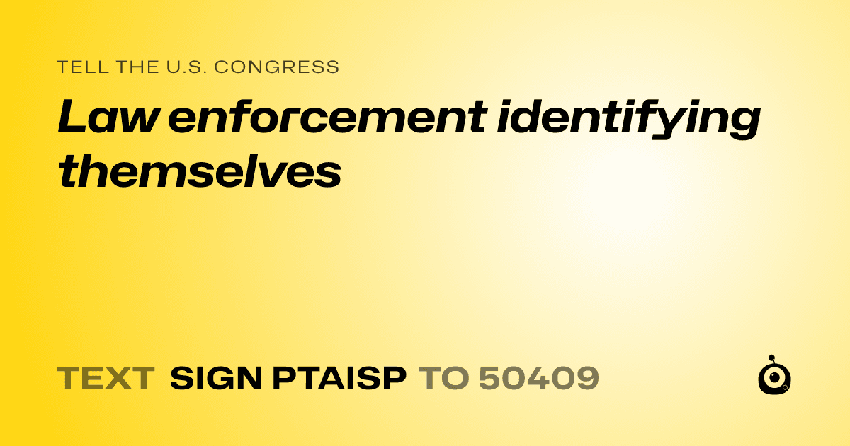 A shareable card that reads "tell the U.S. Congress: Law enforcement identifying themselves" followed by "text sign PTAISP to 50409"