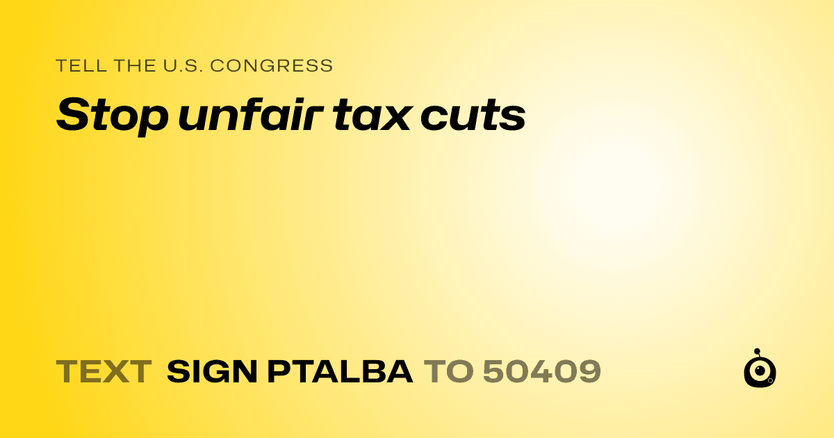 A shareable card that reads "tell the U.S. Congress: Stop unfair tax cuts" followed by "text sign PTALBA to 50409"