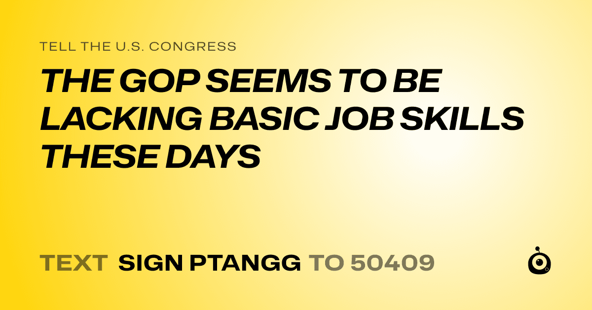A shareable card that reads "tell the U.S. Congress: THE GOP SEEMS TO BE LACKING BASIC JOB SKILLS THESE DAYS" followed by "text sign PTANGG to 50409"